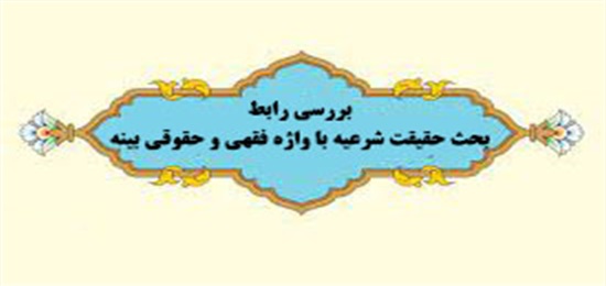 رابطه بحث حقیقت شرعیه با واژه فقهی و حقوقی بینه، بررسی شد