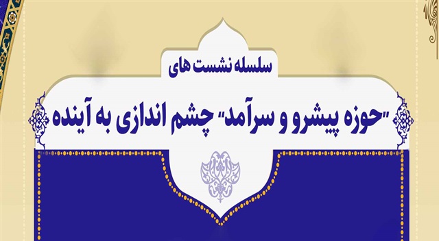 سلسله نشست‌های «حوزه پیشرو و سرآمد؛ چشم‌اندازی به آینده» از یکشنبه آغاز می‌شود